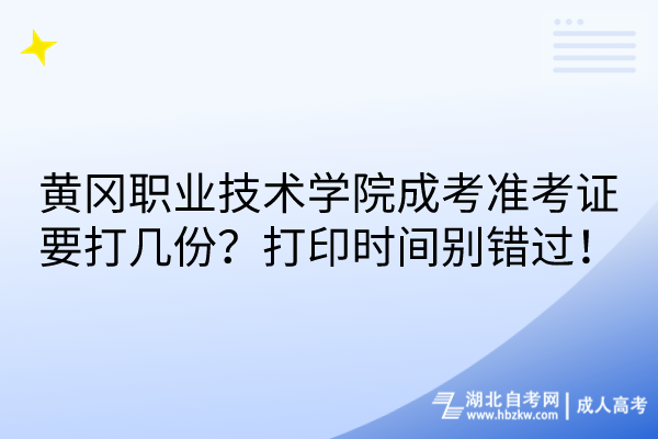 黃岡職業(yè)技術(shù)學(xué)院成考準(zhǔn)考證要打幾份？打印時間別錯過！
