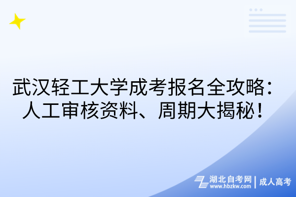 武漢輕工大學(xué)成考報(bào)名全攻略：人工審核資料、周期大揭秘！