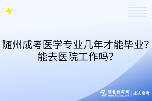 隨州成考醫(yī)學(xué)專業(yè)幾年才能畢業(yè)？能去醫(yī)院工作嗎？