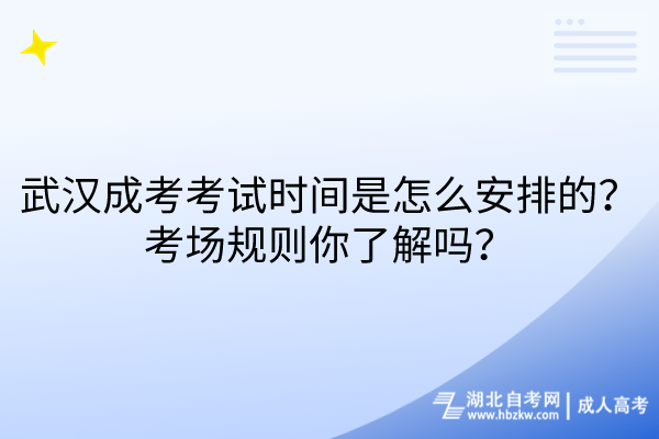 武漢成考考試時(shí)間是怎么安排的？考場(chǎng)規(guī)則你了解嗎？