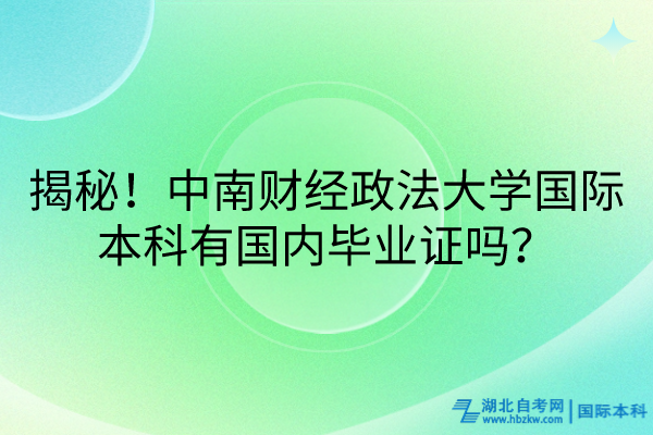 揭秘！中南財(cái)經(jīng)政法大學(xué)國際本科有國內(nèi)畢業(yè)證嗎？
