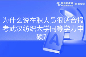 為什么說在職人員很適合報考武漢紡織大學(xué)同等學(xué)力申碩？