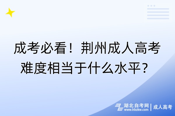 成考必看！荊州成人高考難度相當(dāng)于什么水平？