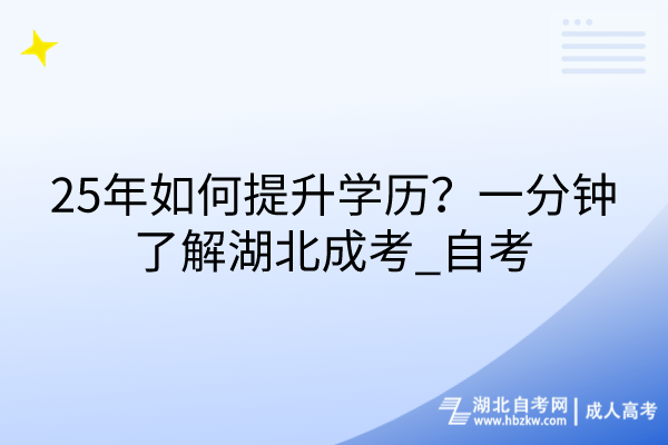 25年如何提升學歷？一分鐘了解湖北成考_自考