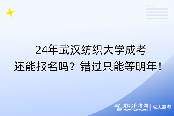 24年武漢紡織大學(xué)成考還能報名嗎？錯過只能等明年
