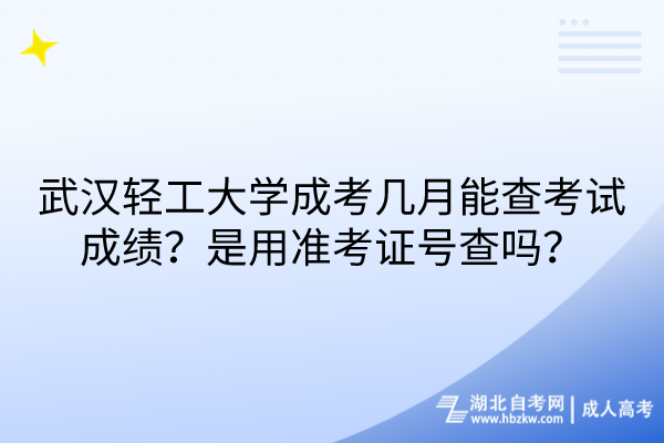 武漢輕工大學(xué)成考幾月能查考試成績？是用準(zhǔn)考證號查嗎？