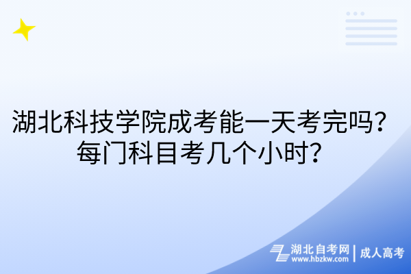 湖北科技學院成考能一天考完嗎？每門科目考幾個小時？