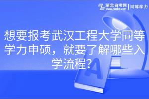 想要報考武漢工程大學同等學力申碩，就要了解哪些入學流程？