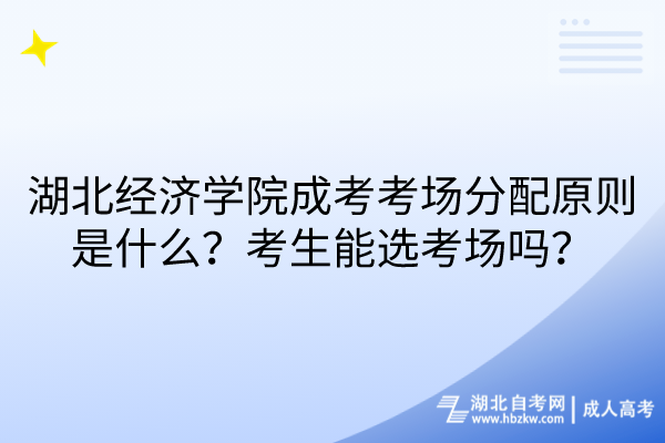 湖北經(jīng)濟學(xué)院成考考場分配原則是什么？考生能選考場嗎？