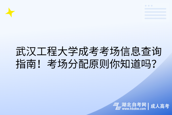 武漢工程大學(xué)成考考場信息查詢指南！考場分配原則你知道嗎？