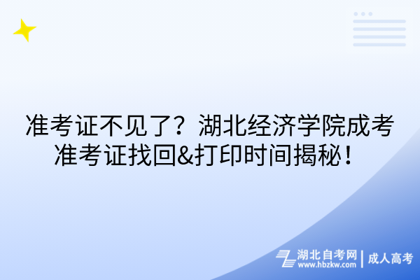 準(zhǔn)考證不見了？湖北經(jīng)濟(jì)學(xué)院成考準(zhǔn)考證找回&打印時(shí)間揭秘！