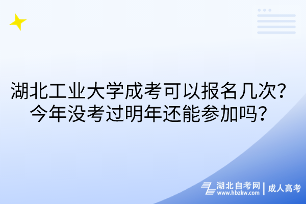 湖北工業(yè)大學(xué)成考可以報名幾次？今年沒考過明年還能參加嗎？