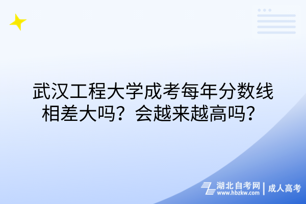 武漢工程大學(xué)成考每年分?jǐn)?shù)線相差大嗎？會(huì)越來(lái)越高嗎？