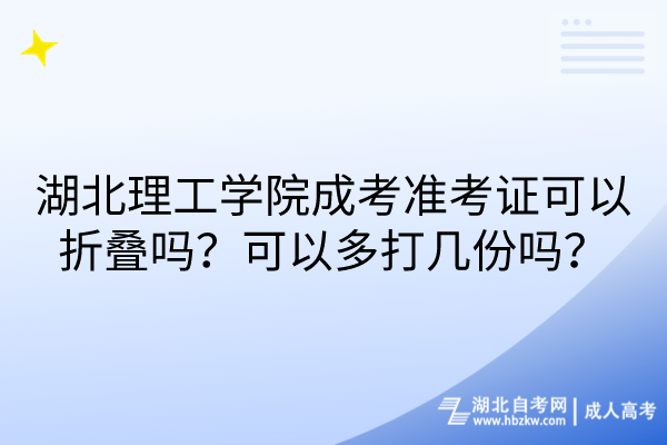 湖北理工學院成考準考證可以折疊嗎？可以多打幾份嗎？