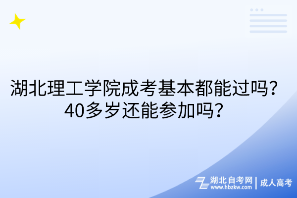 湖北理工學(xué)院成考基本都能過嗎？40多歲還能參加嗎？