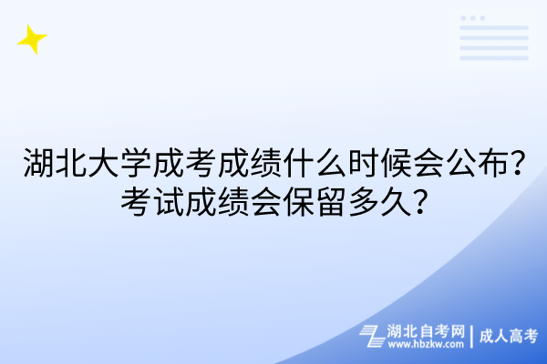 湖北大學(xué)成考成績什么時(shí)候會公布？考試成績會保留多久？