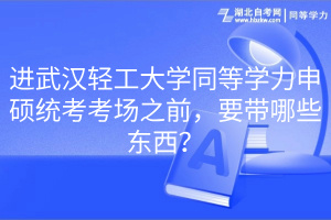 進(jìn)武漢輕工大學(xué)同等學(xué)力申碩統(tǒng)考考場(chǎng)之前，要帶哪些東西？