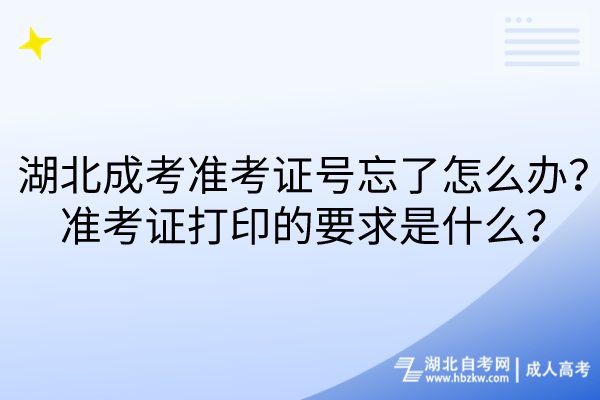 湖北成考準(zhǔn)考證號(hào)忘了怎么辦？準(zhǔn)考證打印的要求是什么？