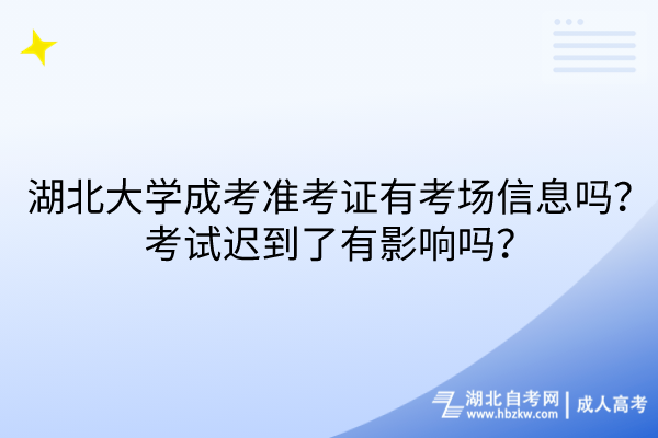 湖北大學(xué)成考準考證有考場信息嗎？考試遲到了有影響嗎？
