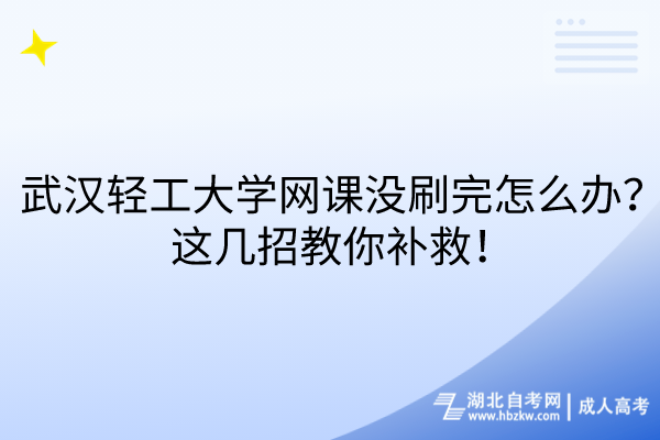 武漢輕工大學(xué)網(wǎng)課沒刷完怎么辦？這幾招教你補救！
