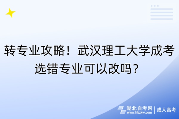 轉(zhuǎn)專業(yè)攻略！武漢理工大學(xué)成考選錯(cuò)專業(yè)可以改嗎？