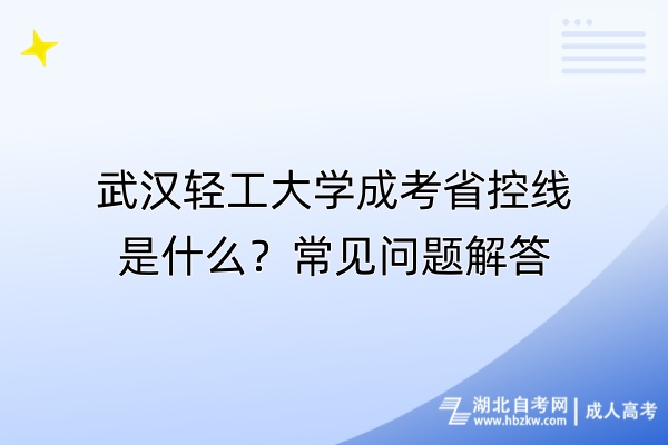武漢輕工大學(xué)成考省控線是什么？常見問題解答