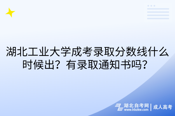 湖北工業(yè)大學(xué)成考錄取分?jǐn)?shù)線什么時候出？有錄取通知書嗎？