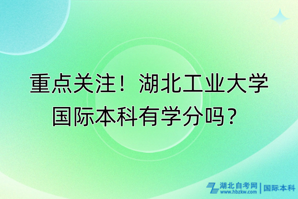重點(diǎn)關(guān)注！湖北工業(yè)大學(xué)國(guó)際本科有學(xué)分嗎？