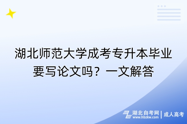 湖北師范大學(xué)成考專升本畢業(yè)要寫論文嗎？一文解答