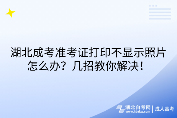 湖北成考準(zhǔn)考證打印不顯示照片怎么辦？幾招教你解決！