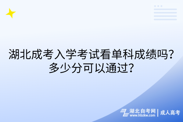 湖北成考入學(xué)考試看單科成績(jī)嗎？多少分可以通過(guò)？