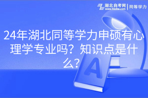 24年湖北同等學(xué)力申碩有心理學(xué)專業(yè)嗎？知識(shí)點(diǎn)是什么？