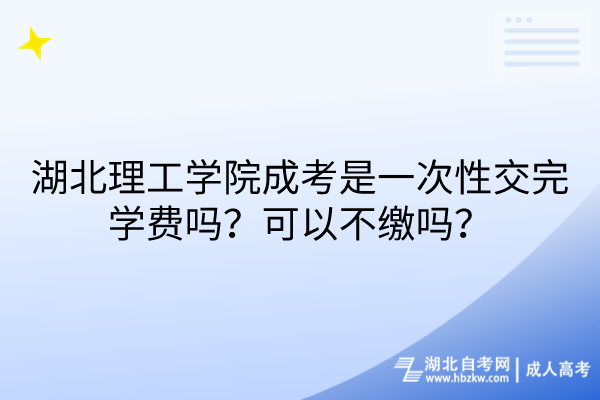 湖北理工學(xué)院成考是一次性交完學(xué)費(fèi)嗎？可以不繳嗎？