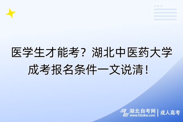 醫(yī)學(xué)生才能考？湖北中醫(yī)藥大學(xué)成考報(bào)名條件一文說清！
