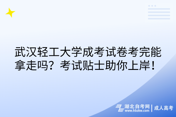 武漢輕工大學(xué)成考試卷考完能拿走嗎？考試貼士助你上岸！