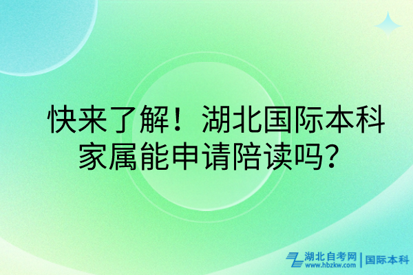快來了解！湖北國際本科家屬能申請陪讀嗎？
