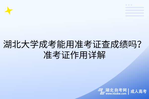 湖北大學(xué)成考能用準(zhǔn)考證查成績嗎？準(zhǔn)考證作用詳解