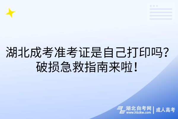 湖北成考準(zhǔn)考證是自己打印嗎？破損急救指南來啦！