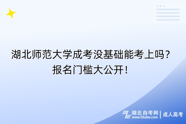 湖北師范大學(xué)成考沒基礎(chǔ)能考上嗎？報(bào)名門檻大公開！