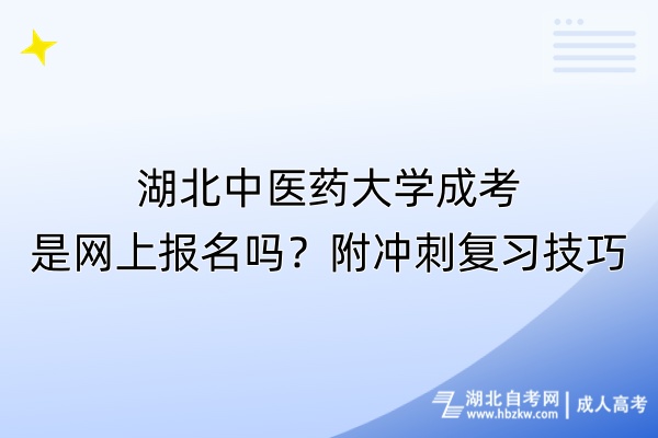 湖北中醫(yī)藥大學成考是網(wǎng)上報名嗎？附?jīng)_刺復習技巧