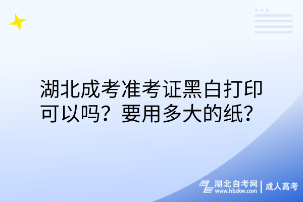 湖北成考準考證黑白打印可以嗎？要用多大的紙？