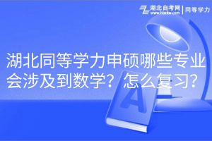 湖北同等學(xué)力申碩哪些專業(yè)會涉及到數(shù)學(xué)？怎么復(fù)習(xí)？