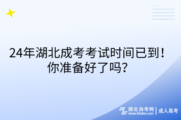 24年湖北成考考試時(shí)間已到！你準(zhǔn)備好了嗎？