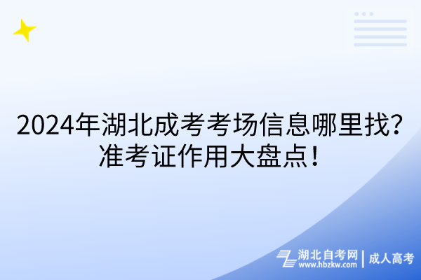 2024年湖北成考考場信息哪里找？準(zhǔn)考證作用大盤點(diǎn)！