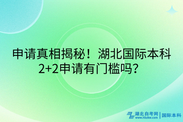 申請真相揭秘！湖北國際本科2+2申請有門檻嗎？