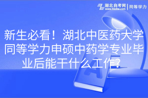 新生必看！湖北中醫(yī)藥大學(xué)同等學(xué)力申碩中藥學(xué)專業(yè)畢業(yè)后能干什么工作？