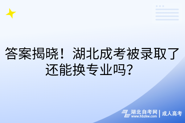 答案揭曉！湖北成考被錄取了還能換專(zhuān)業(yè)嗎？