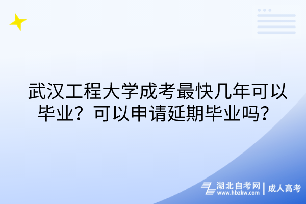 武漢工程大學(xué)成考最快幾年可以畢業(yè)？可以申請(qǐng)延期畢業(yè)嗎？