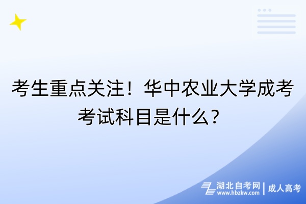 考生重點關(guān)注！華中農(nóng)業(yè)大學(xué)成考考試科目是什么？