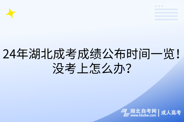 24年湖北成考成績公布時間一覽！沒考上怎么辦？